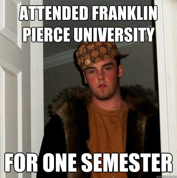 attended Franklin Pierce University for one semester - attended Franklin Pierce University for one semester  Scumbag Steve