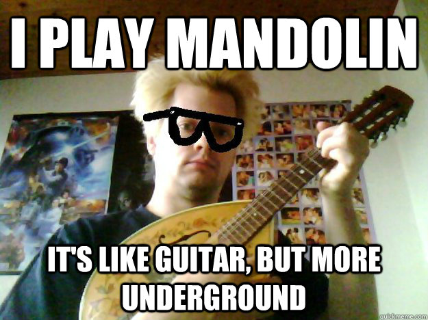 I play mandolin it's like guitar, but more underground - I play mandolin it's like guitar, but more underground  mandolin hipster