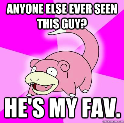 Anyone else ever seen this guy? He's my fav.  Slowpoke