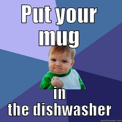 PUT YOUR MUG IN THE DISHWASHER Success Kid