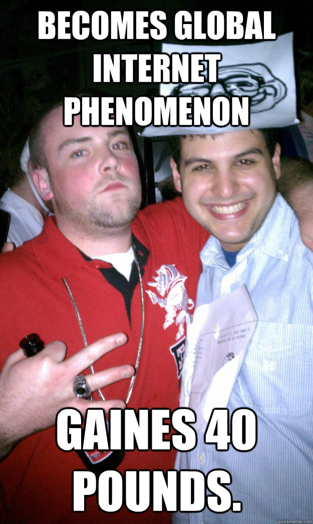 Becomes global internet phenomenon Gaines 40 pounds.  All New Scumbag Steve