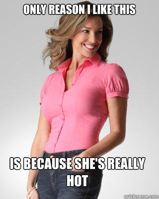 Only reason i like this is because she's really hot  Oblivious Suburban Mom
