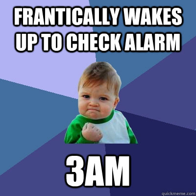 Frantically wakes up to check alarm 3am  Success Kid