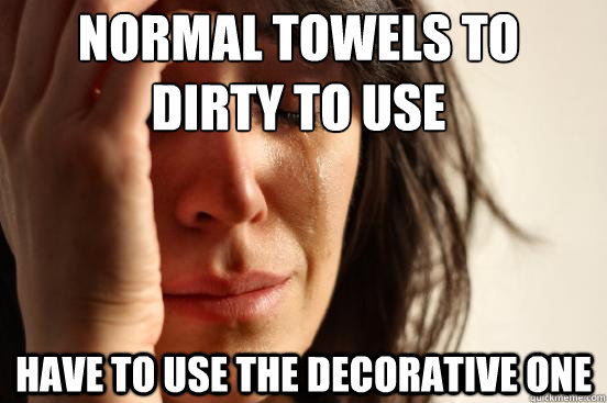 normal towels to dirty to use  Have to use the decorative one   First World Problems