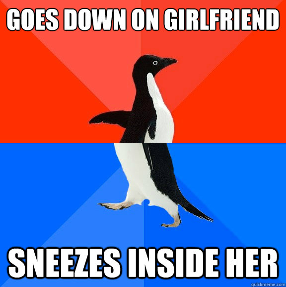 goes down on girlfriend sneezes inside her  Socially Awesome Awkward Penguin