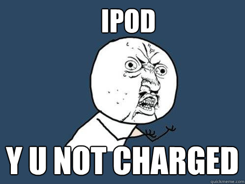 ipod y u not charged  Y U No