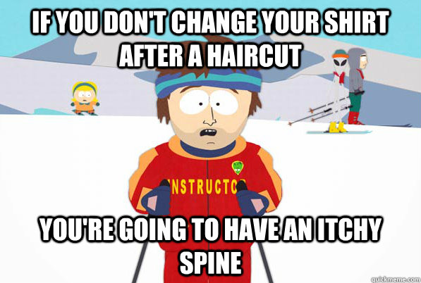 If you don't change your shirt after a haircut You're going to have an itchy spine  Southpark Instructor