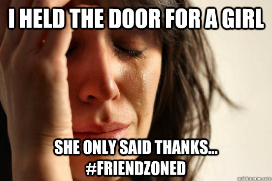 i held the door for a girl she only said thanks... #friendzoned - i held the door for a girl she only said thanks... #friendzoned  First World Problems