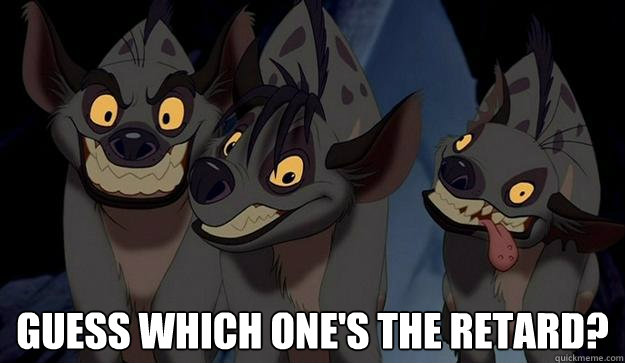  Guess which one's the retard? -  Guess which one's the retard?  Lion Kind Hyenas