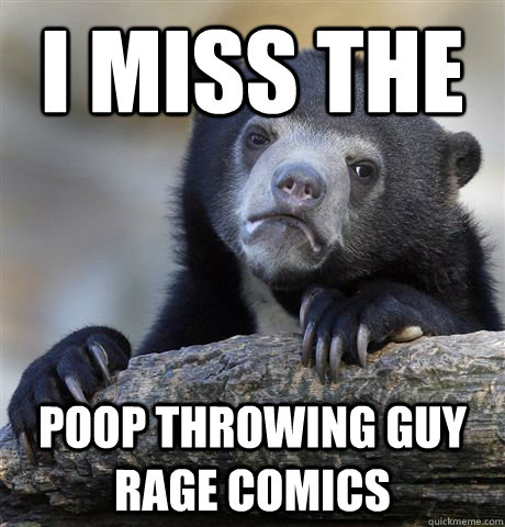 I miss the  Poop Throwing Guy Rage Comics - I miss the  Poop Throwing Guy Rage Comics  Confession Bea