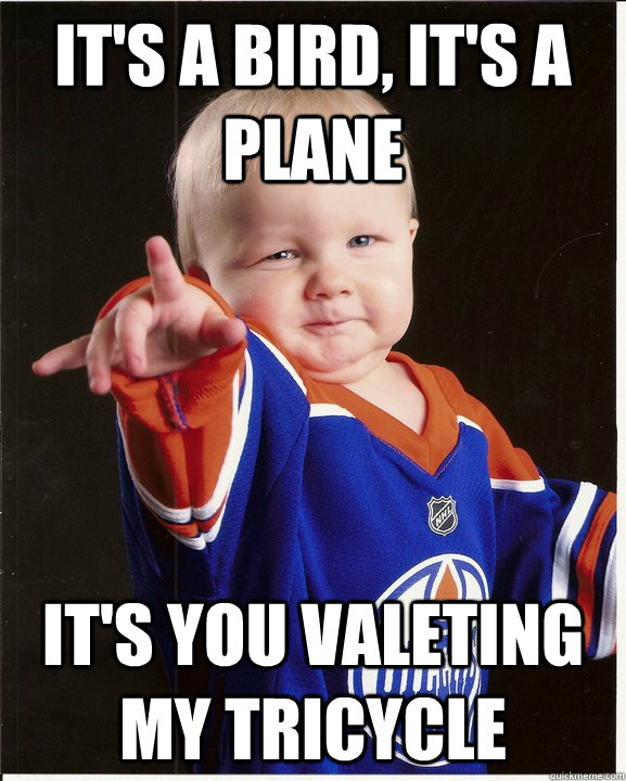 It's a bird, It's a plane It's you valeting my tricycle Tyrant