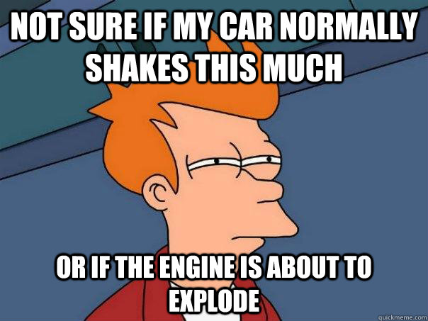 Not sure if my car normally shakes this much or if the engine is about to explode  Futurama Fry