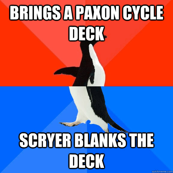 Brings a paxon cycle deck Scryer blanks the deck  Socially Awesome Awkward Penguin