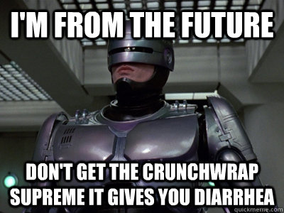 i'm from the future don't get the crunchwrap supreme it gives you diarrhea - i'm from the future don't get the crunchwrap supreme it gives you diarrhea  Helpful Robocop