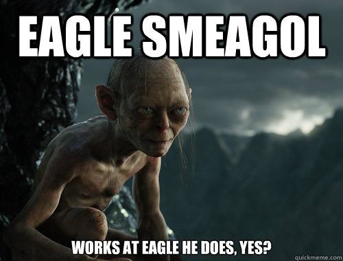 Eagle Smeagol works at Eagle he does, yes?  Sneaky Smeagol