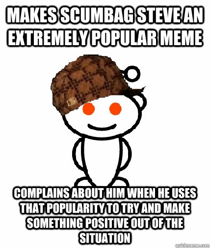 makes scumbag steve an extremely popular meme complains about him when he uses that popularity to try and make something positive out of the situation  Scumbag Redditor