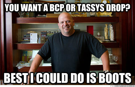 You want a bcp or tassys drop? Best i could do is boots  Pwned Pawn Stars