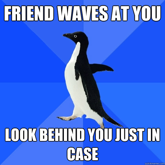 Friend waves at you Look behind you just in case  Socially Awkward Penguin