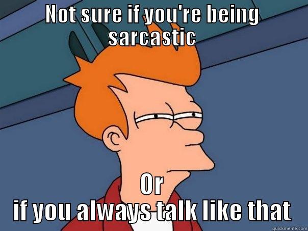 NOT SURE IF YOU'RE BEING SARCASTIC OR IF YOU ALWAYS TALK LIKE THAT Futurama Fry