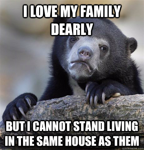 I love my family dearly But i cannot stand living in the same house as them  Confession Bear