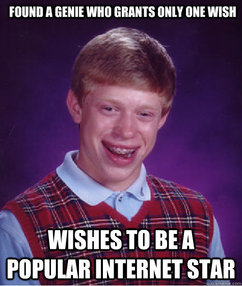 Found a genie who grants only one wish Wishes to be a popular internet star  Bad Luck Brian
