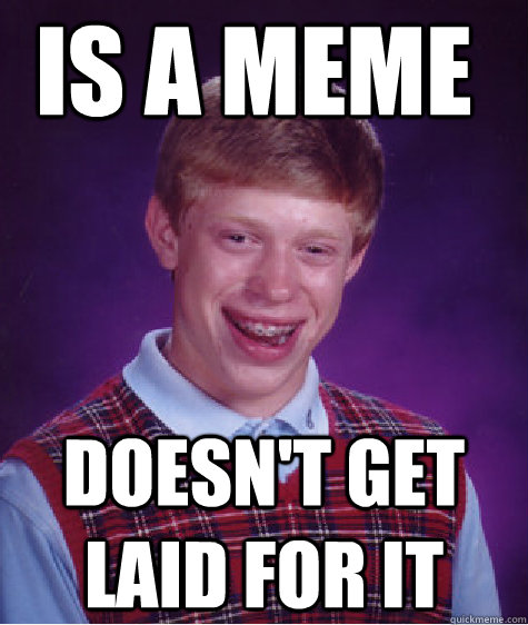 Is A meme doesn't get laid for it  Bad Luck Brain