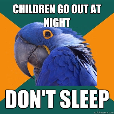 Children go out at night Don't sleep  Paranoid Parrot