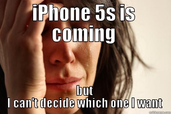 IPHONE 5S IS COMING BUT I CAN'T DECIDE WHICH ONE I WANT First World Problems