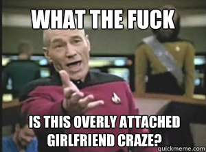 What the fuck is this overly attached girlfriend craze?  