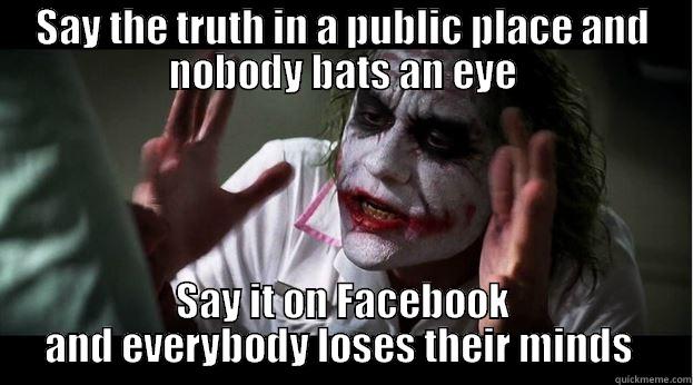 SAY THE TRUTH IN A PUBLIC PLACE AND NOBODY BATS AN EYE SAY IT ON FACEBOOK AND EVERYBODY LOSES THEIR MINDS  Joker Mind Loss
