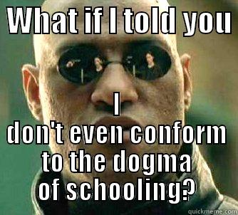 Matrix Morpheus - What if I told you I don't even conform to the dogma of schooling? -  WHAT IF I TOLD YOU  I DON'T EVEN CONFORM TO THE DOGMA OF SCHOOLING? Matrix Morpheus