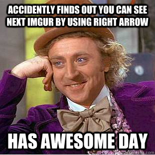 accidently finds out you can see next imgur by using right arrow has awesome day  Creepy Wonka