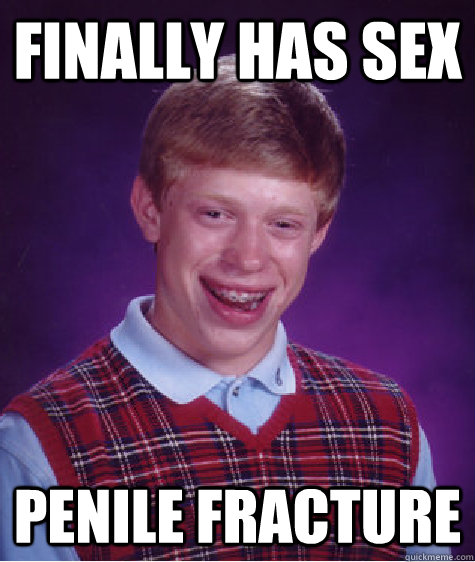 finally has sex penile fracture  Bad Luck Brian