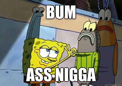 bum ass nigga  