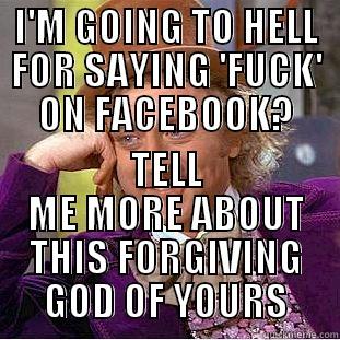 I'M GOING TO HELL FOR SAYING 'FUCK' ON FACEBOOK? TELL ME MORE ABOUT THIS FORGIVING GOD OF YOURS Condescending Wonka