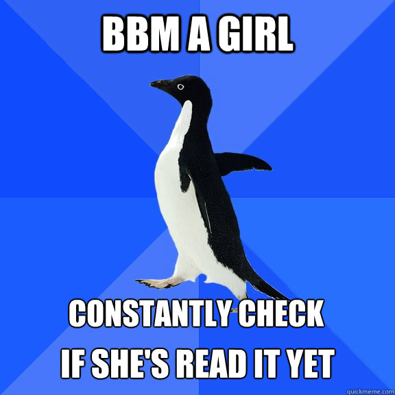 BBM a girl Constantly check  if she's read it yet  Socially Awkward Penguin
