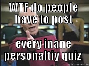 WTF DO PEOPLE HAVE TO POST EVERY INANE PERSONALTIY QUIZ  Annoyed Picard