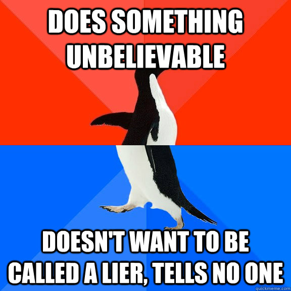 Does something unbelievable  doesn't want to be called a lier, tells no one  Socially Awesome Awkward Penguin