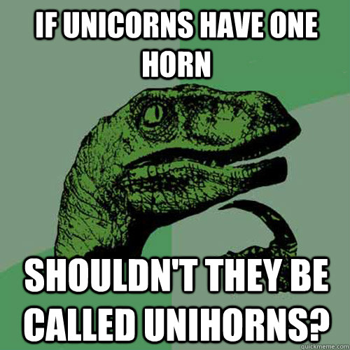 if unicorns have one horn shouldn't they be called unihorns? - if unicorns have one horn shouldn't they be called unihorns?  Philosoraptor