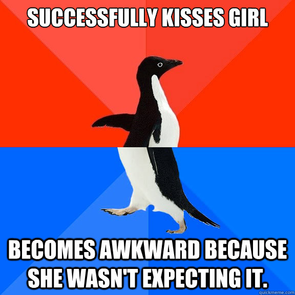 successfully kisses girl becomes awkward because she wasn't expecting it.  Socially Awesome Awkward Penguin