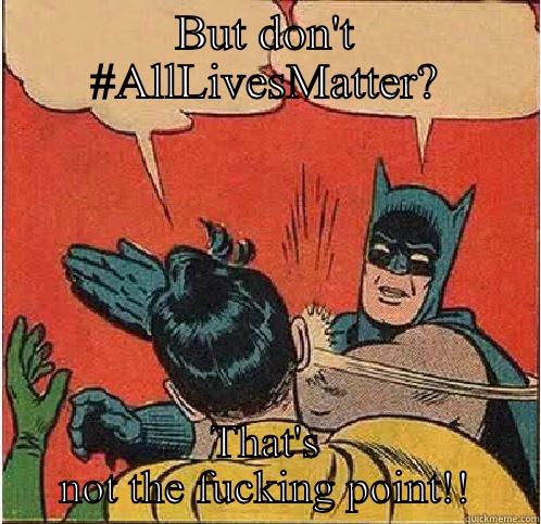 Not the point, asshole - BUT DON'T #ALLLIVESMATTER? THAT'S NOT THE FUCKING POINT!! Batman Slapping Robin
