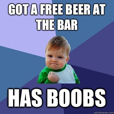 Got a free beer at the bar Has boobs  Success Kid