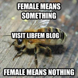 female means something female means nothing visit libfem blog  Hivemind bee