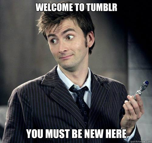 You must be new here Welcome to tumblr - You must be new here Welcome to tumblr  IDK Doctor Who