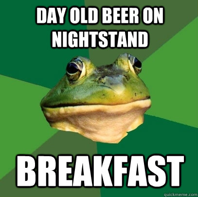 Day old beer on nightstand Breakfast  Foul Bachelor Frog