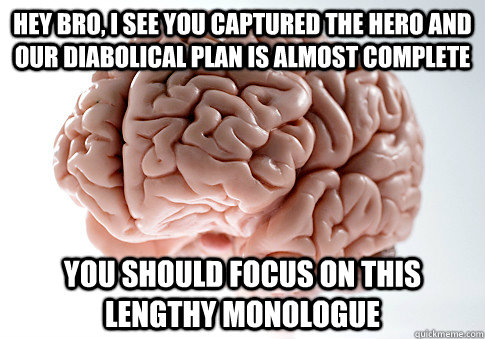 hey bro, i see you captured the hero and our diabolical plan is almost complete you should focus on this lengthy monologue  Scumbag Brain