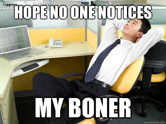 hope no one notices my boner  Office Thoughts