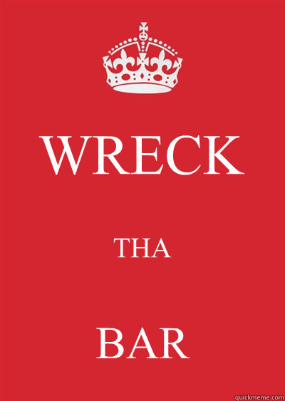 WRECK THA BAR  Keep calm or gtfo