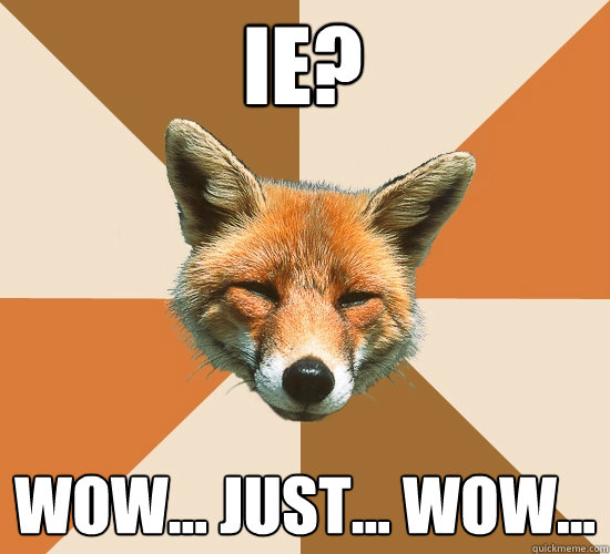 IE? wow... just... wow...  Condescending Fox