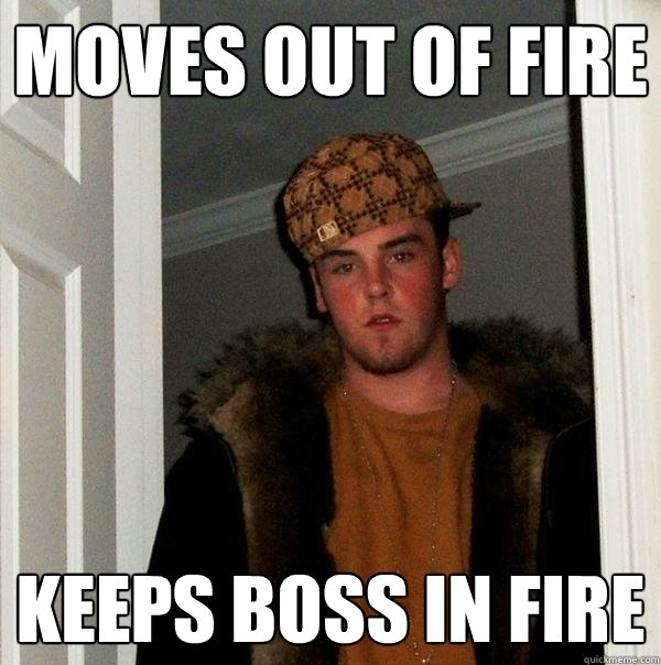 Moves out of fire Keeps boss in fire  Scumbag Steve